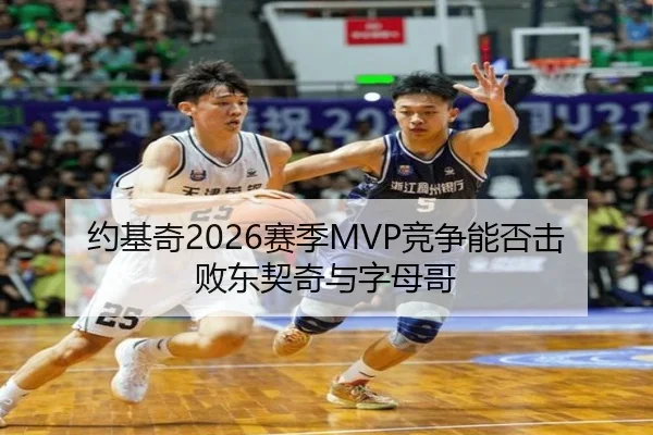 约基奇2026赛季MVP竞争能否击败东契奇与字母哥